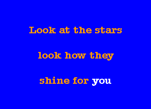 Look at the stars

look how they

shine for you