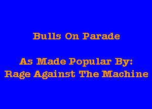 Bulls 0n Parade

As Made Popular Byz
Rage Against The Machine