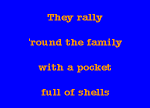 They rally

'round the family

with a pocket

full of shells