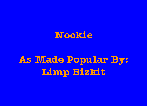Noolcie

As Made Popular Byz
Limp Bizkit