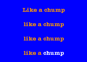 Like a chump

like a chump

like a chump

like a chump