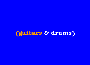 (guitars 6' drums)