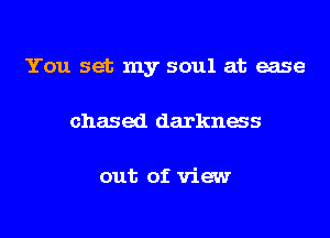 You set my soul at ease
chased darknas

out of view