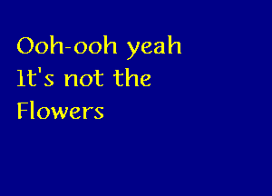 Ooh-ooh yeah
It's not the

Flowers