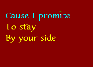Cause I promise
To st'ay

By your side