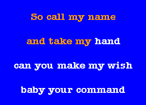 So call my name
and take my hand
can you make my wish

baby your command
