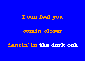 I can feel you

comin' closer

dancin' in the dark ooh