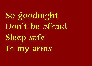 So goodnigHt
Don't be afraid

Sleep safe
In rhy arms