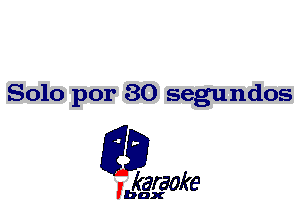 Solo por 30 segundos

L35

karaoke

'bax