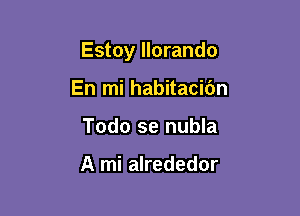 Estoy llorando

En mi habitacidn
Todo se nubla

A mi alrededor