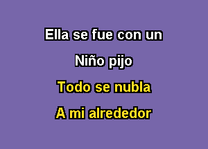 Ella se fue con un

Nirio pijo

Todo se nubla

A mi alrededor