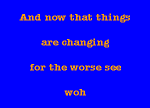 And now that things
are changing
for the worse see

woh