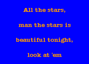 All the stars,
man the stars is

beautiful tonight,

look at 'em I