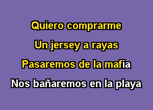 Quiero comprarme
Un jersey a rayas

Pasaremos de la mafia

Nos bariaremos en la playa