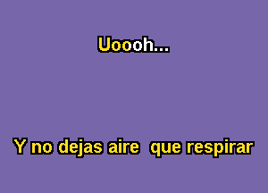 Y no dejas aire que respirar