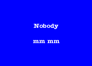 Nobody

mm mm