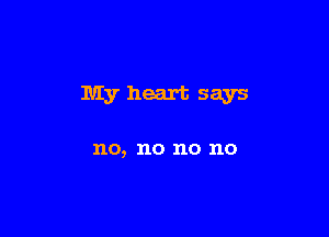 Myheart says

no, no no no