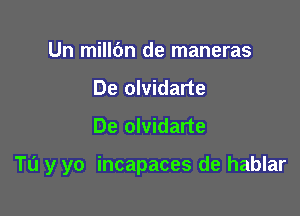 Un mill6n de maneras
De olvidarte
De olvidarte

TL'I y yo incapaces de hablar