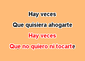 Hay veces
Que quisiera ahogarte
Hay veces

Que n0 quiero ni tocarte