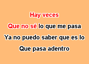 Hay veces
Que n0 sfe lo que me pasa
Ya no puedo saber que es lo

Que pasa adentro