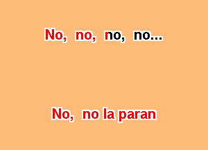 No, no, no, no...

No, no la paran
