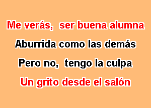 Me veras, ser buena alumna
Aburrida como las demas
Pero n0, tengo la culpa

Un grito desde el salfm