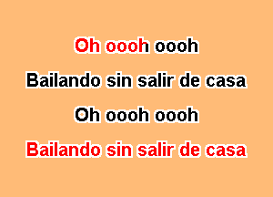 0h oooh oooh
Bailando sin salir de casa
0h oooh oooh

Bailando sin salir de casa