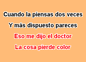 Cuando la piensas dos veces
Y mas dispuesto pareces
Eso me dijo el doctor

La cosa pierde color