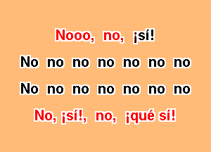Nooo, no, isi!
No no no no no no no
No no no no no no no

No, isil, no, iqufe si!