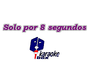 Solo par 8 seg'undos

L35

karaoke

'bax