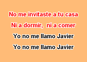 No me invitaste a tu casa
Ni a dormir, ni a comer
Y0 no me llamo Javier

Y0 no me llamo Javier