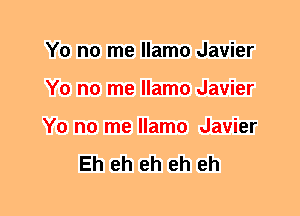 Y0 no me llamo Javier
Y0 no me llamo Javier
Y0 no me llamo Javier

Eh eh eh eh eh