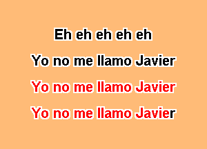 Eh eh eh eh eh
Y0 no me llamo Javier
Y0 no me llamo Javier

Y0 no me llamo Javier