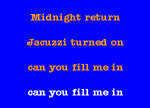 Midnight return
Jacuzzi turned on

can you fill me in

can you fill me in l