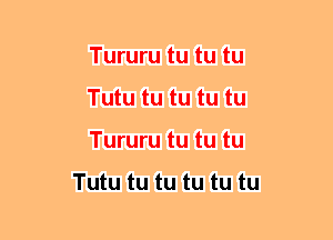 Tururu tu tu tu
Tutu tu tu tu tu
Tururu tu tu tu

Tutu tu tu tu tu tu