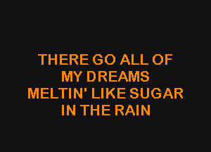 THERE GO ALL OF

MY DREAMS
MELTIN' LIKE SUGAR
IN THE RAIN
