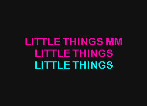 LITI'LE THINGS