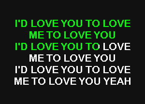 I'D LOVE YOU TO LOVE
ME TO LOVE YOU

I'D LOVE YOU TO LOVE
ME TO LOVE YOU

I'D LOVE YOU TO LOVE

ME TO LOVE YOU YEAH