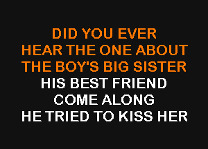 DID YOU EVER
HEAR THE ONE ABOUT
THE BOY'S BIG SISTER

HIS BEST FRIEND

COME ALONG

HETRIED T0 KISS HER
