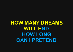 HOW MANY DREAMS

WILL END
HOW LONG
CAN I PRETEND