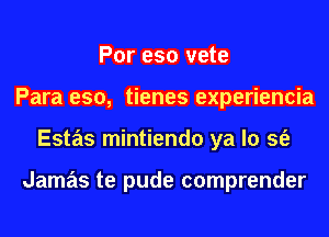 Por eso vete
Para eso, tienes experiencia
Estas mintiendo ya lo sfe

Jamas te pude comprender