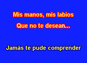 Mis manos, mis labios

Que no te desean...

Jamas te pude comprender