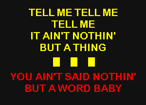 TELL METELL ME
TELL ME
IT AIN'T NOTHIN'
BUT ATHING

DUE!