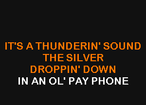 IT'S ATHUNDERIN' SOUND

THE SILVER
DROPPIN' DOWN
IN AN OL' PAY PHONE