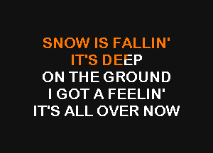 SNOW IS FALLIN'
IT'S DEEP

ON THEGROUND
IGOT A FEELIN'
IT'S ALL OVER NOW