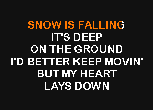 SNOW IS FALLING
IT'S DEEP
0N THEGROUND
I'D BETTER KEEP MOVIN'
BUT MY HEART
LAYS DOWN
