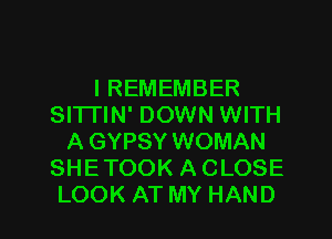 I REMEMBER
SITI'IN' DOWN WITH
A GYPSY WOMAN
SHETOOK A CLOSE

LOOK AT MY HAND l