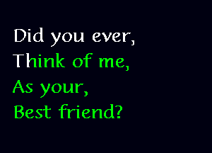 Did you ever,
Think of me,

As your,
Best friend?
