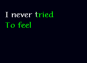 I never tried
To feel