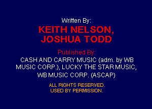 Written Byi

CASH AND CARRY MUSIC (adm. by WB
MUSIC CORP), LUCKY THE STARMUSIC,

WB MUSIC CORP. (ASCAP)

ALL RIGHTS RESERVED.
USED BY PERMISSION